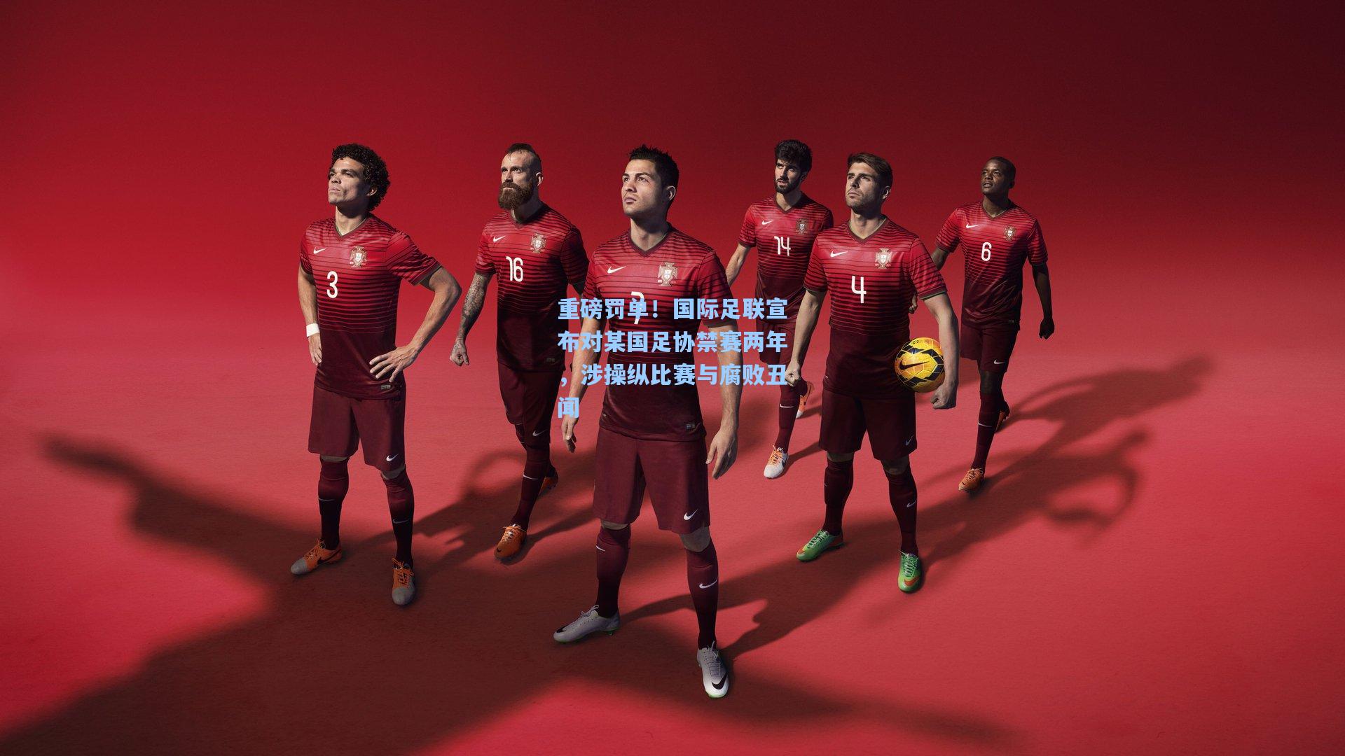 重磅罚单！国际足联宣布对某国足协禁赛两年，涉操纵比赛与腐败丑闻
