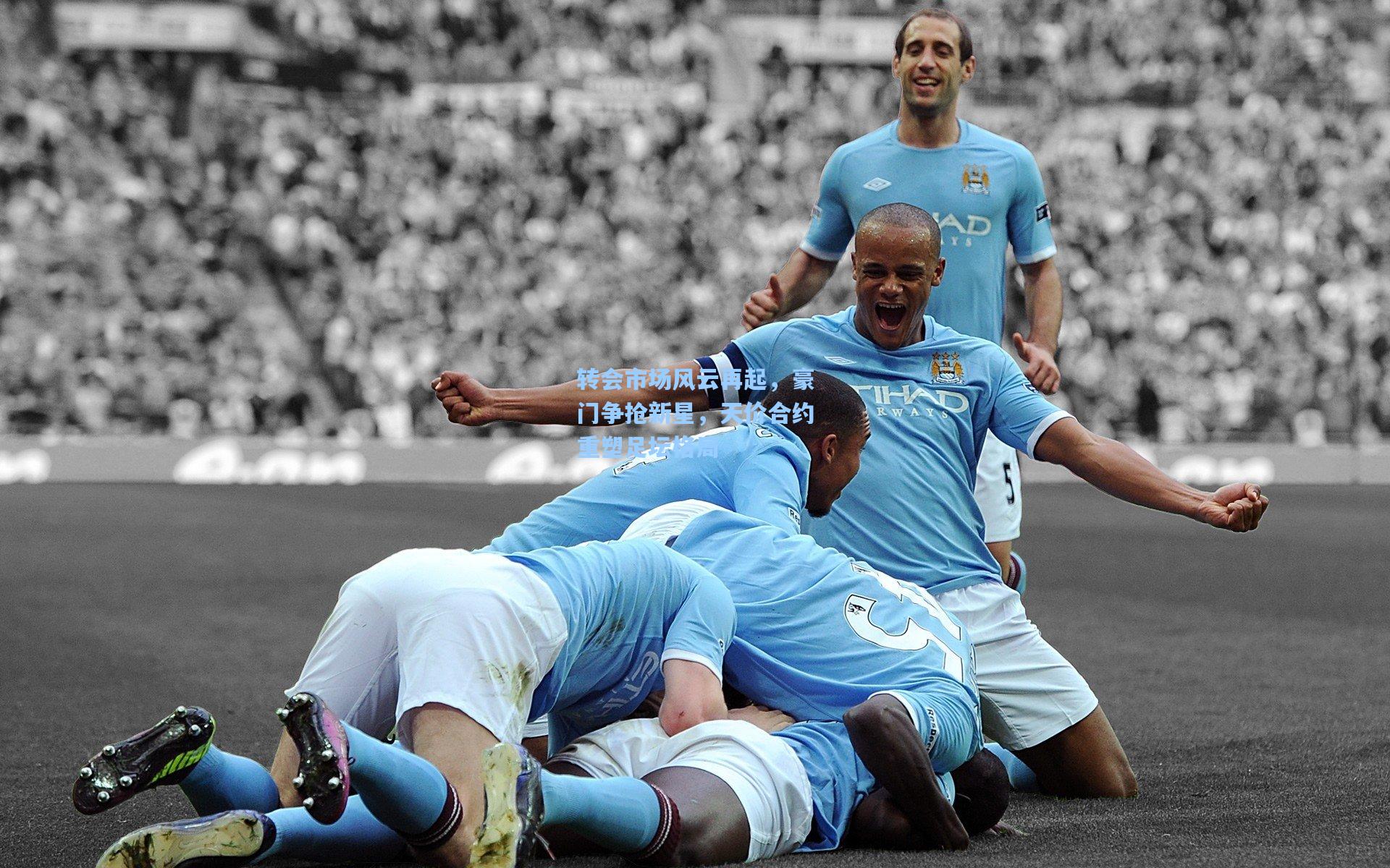 转会市场风云再起，豪门争抢新星，天价合约重塑足坛格局