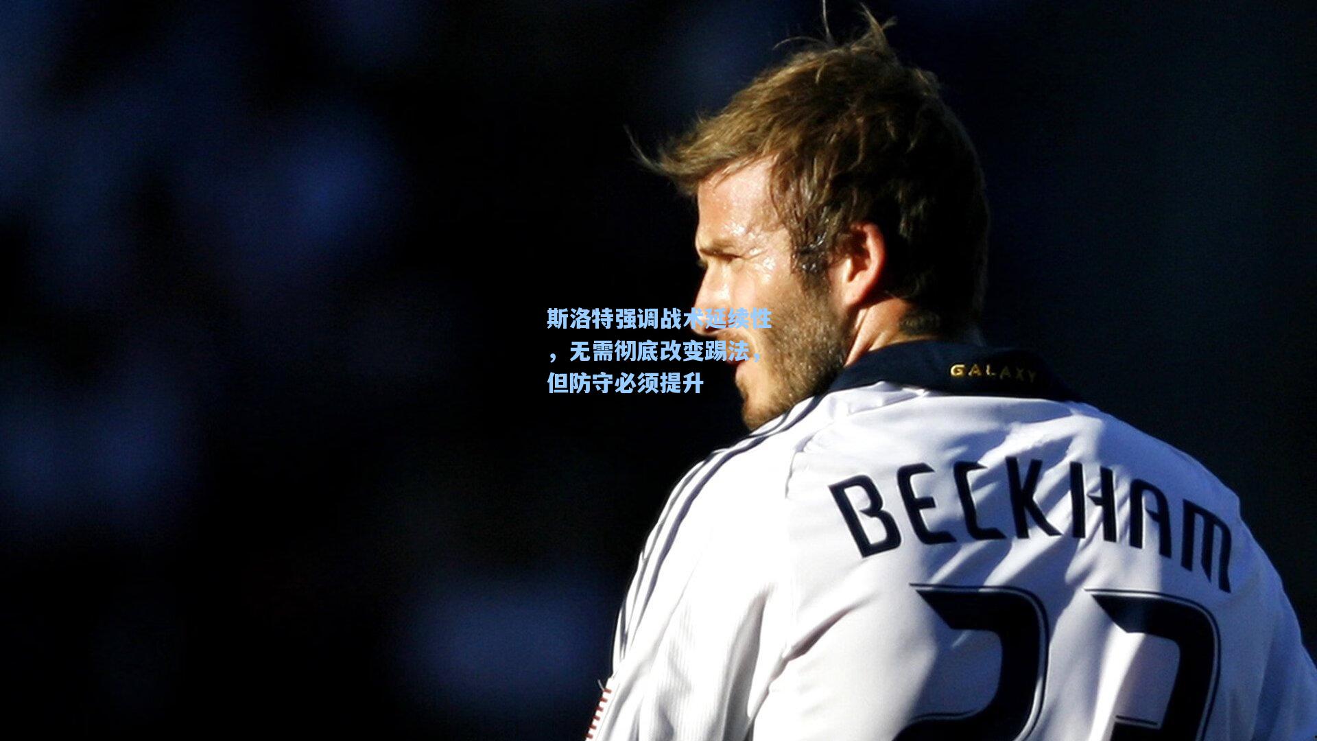 斯洛特强调战术延续性，无需彻底改变踢法，但防守必须提升