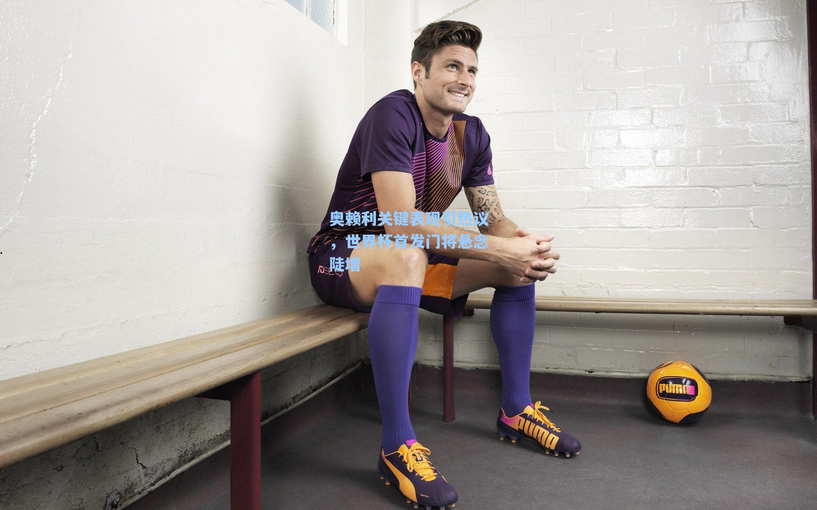 奥赖利关键表现引热议,世界杯首发门将悬念陡增