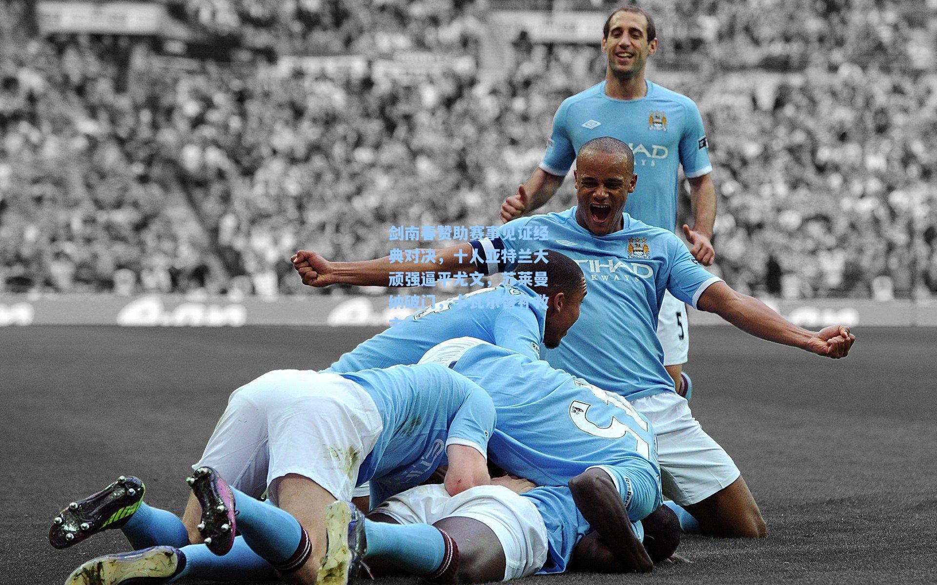 剑南春赞助赛事见证经典对决，十人亚特兰大顽强逼平尤文，苏莱曼纳破门，卡瓦尔替补救主