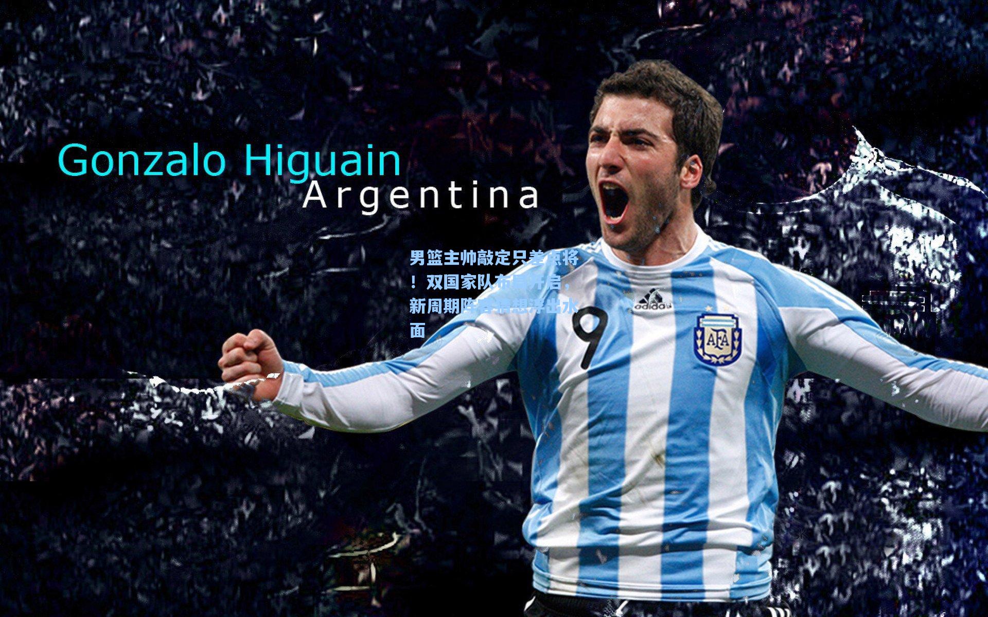 男篮主帅敲定只差点将！双国家队布局开启，新周期阵容猜想浮出水面