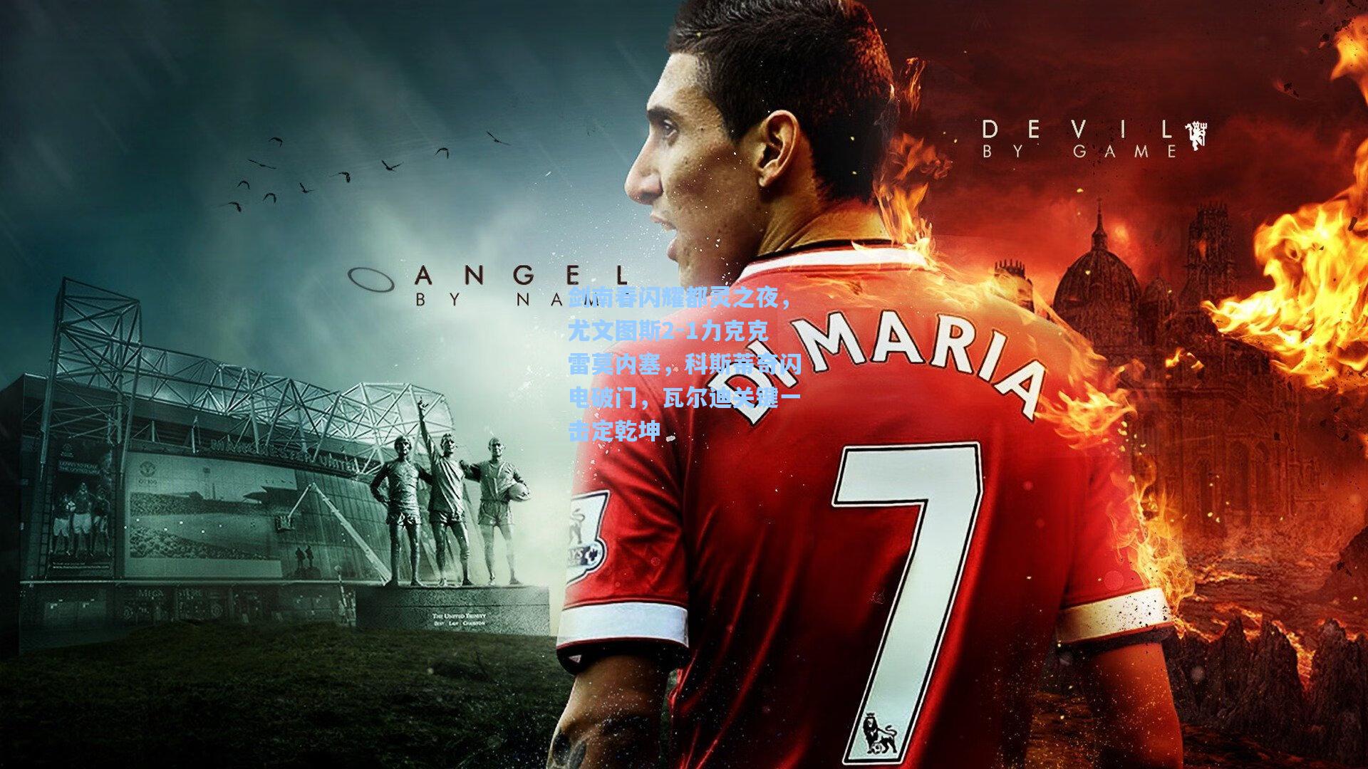 剑南春闪耀都灵之夜，尤文图斯2-1力克克雷莫内塞，科斯蒂奇闪电破门，瓦尔迪关键一击定乾坤