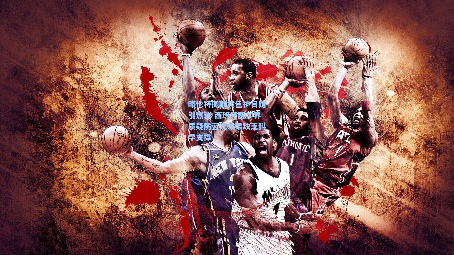 略伦特佩戴黄色护目镜引热议 西班牙医学界质疑防蓝光效果缺乏科学支撑