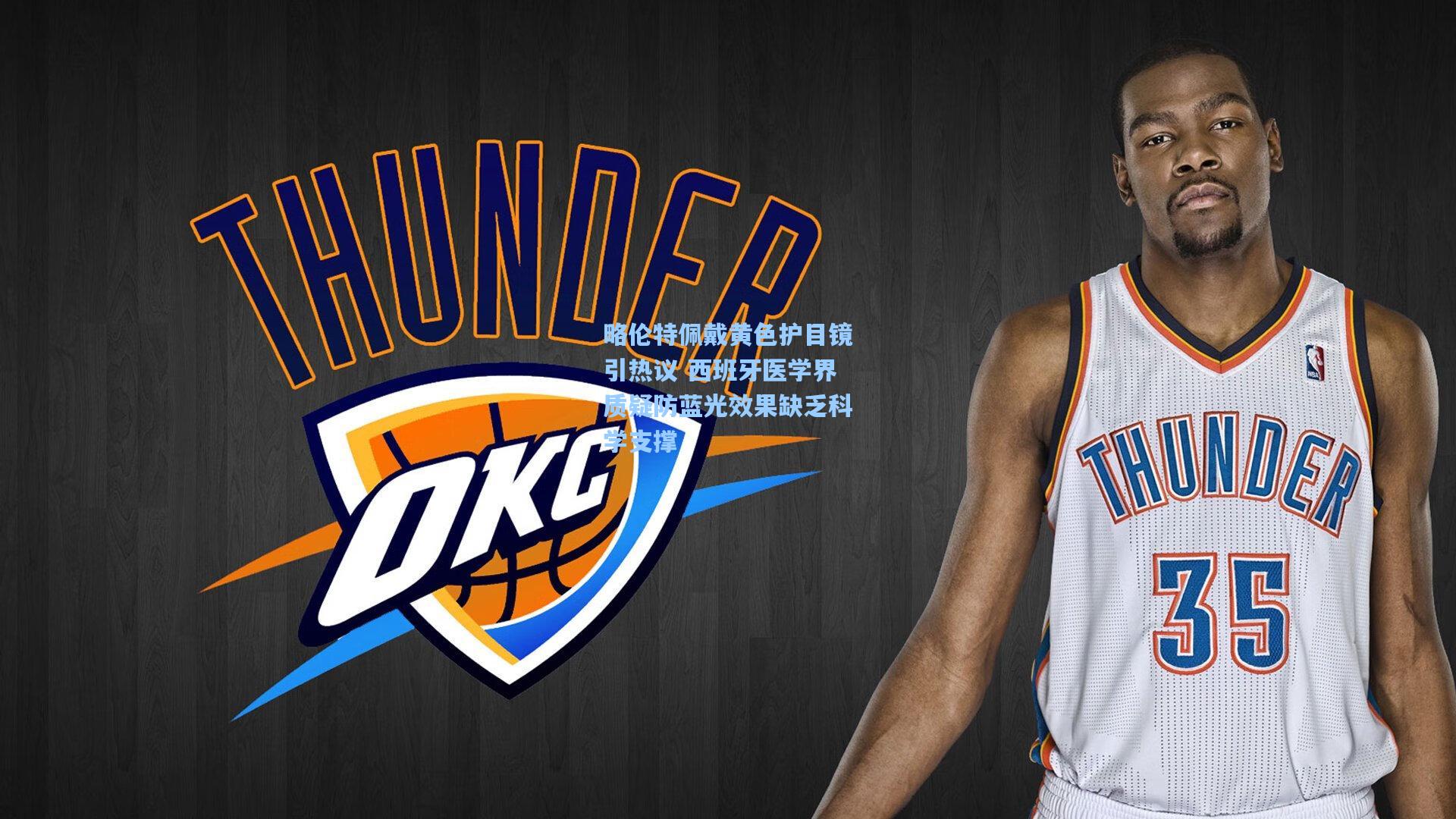 略伦特佩戴黄色护目镜引热议 西班牙医学界质疑防蓝光效果缺乏科学支撑