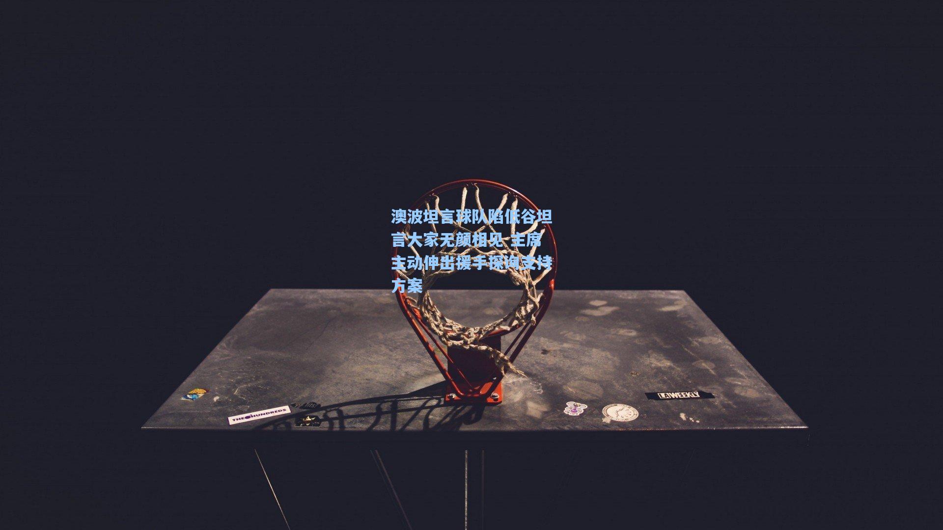 澳波坦言球队陷低谷坦言大家无颜相见 主席主动伸出援手探询支持方案