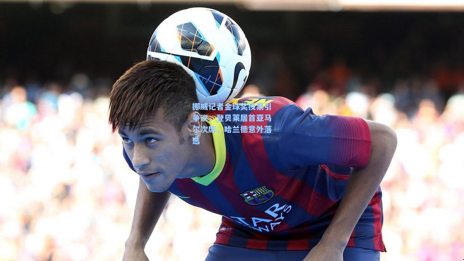 挪威记者金球奖投票引争议，登贝莱居首亚马尔次席，哈兰德意外落选