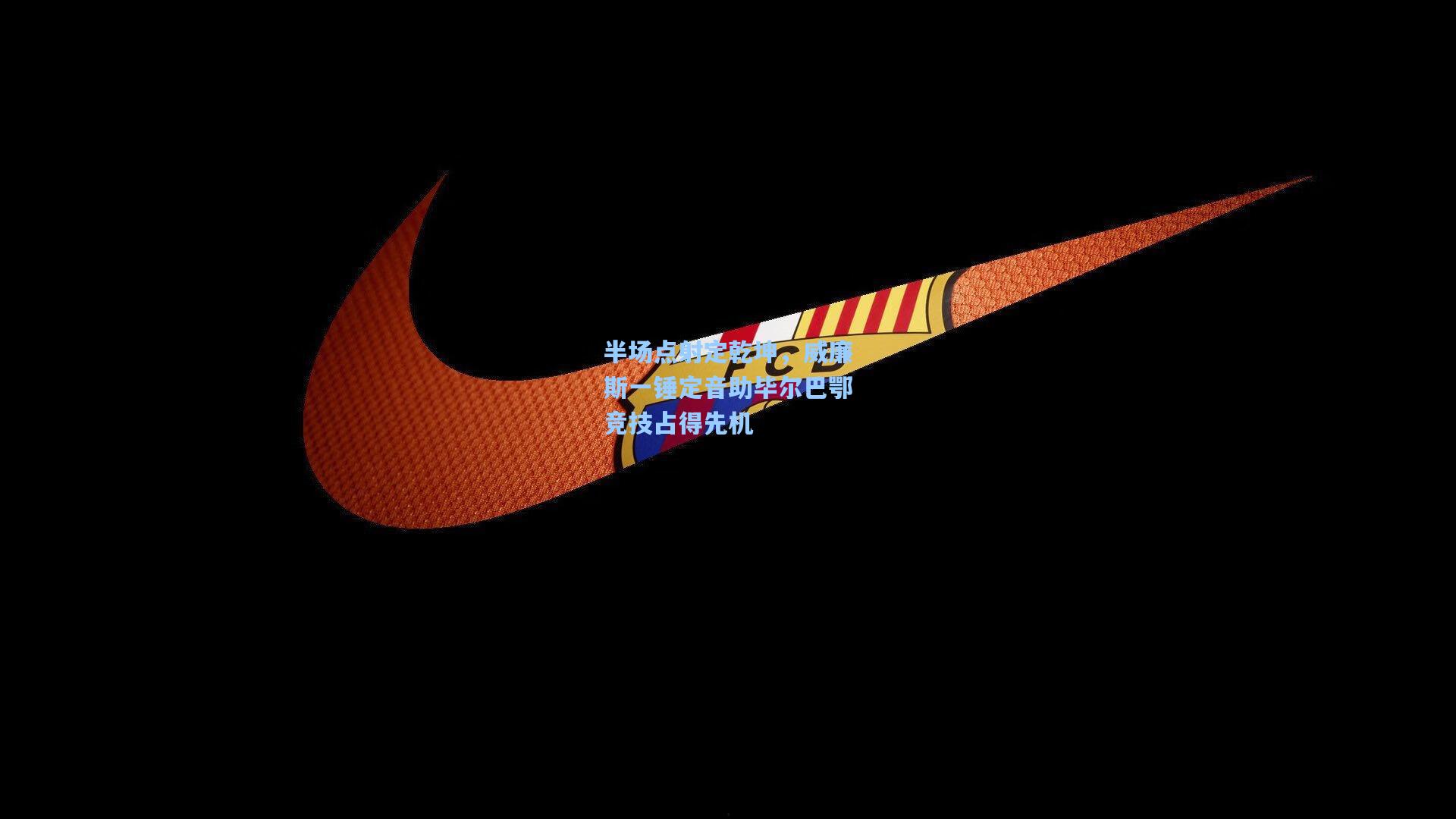 半场点射定乾坤,威廉斯一锤定音助毕尔巴鄂竞技占得先机