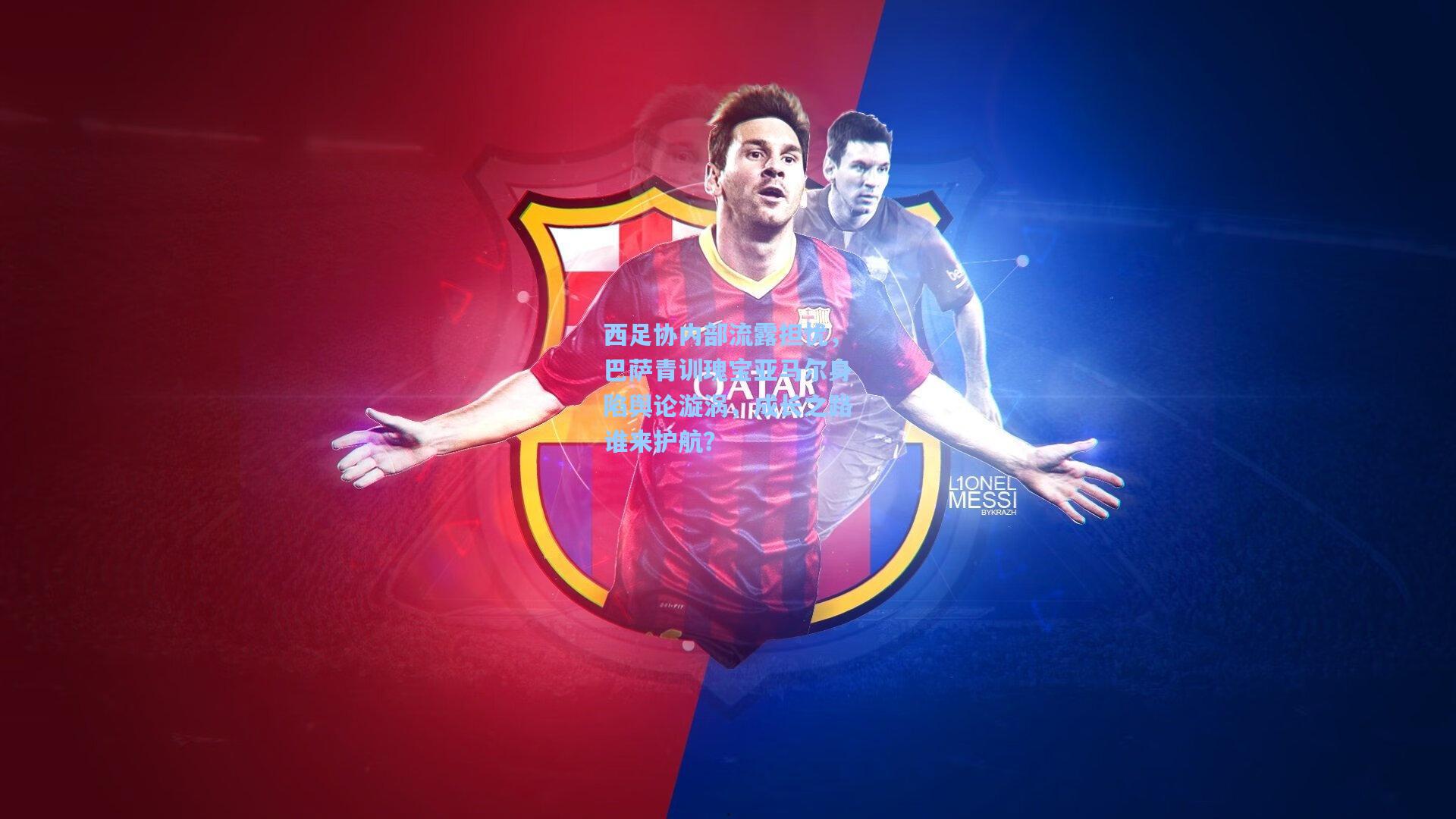 西足协内部流露担忧，巴萨青训瑰宝亚马尔身陷舆论漩涡，成长之路谁来护航？