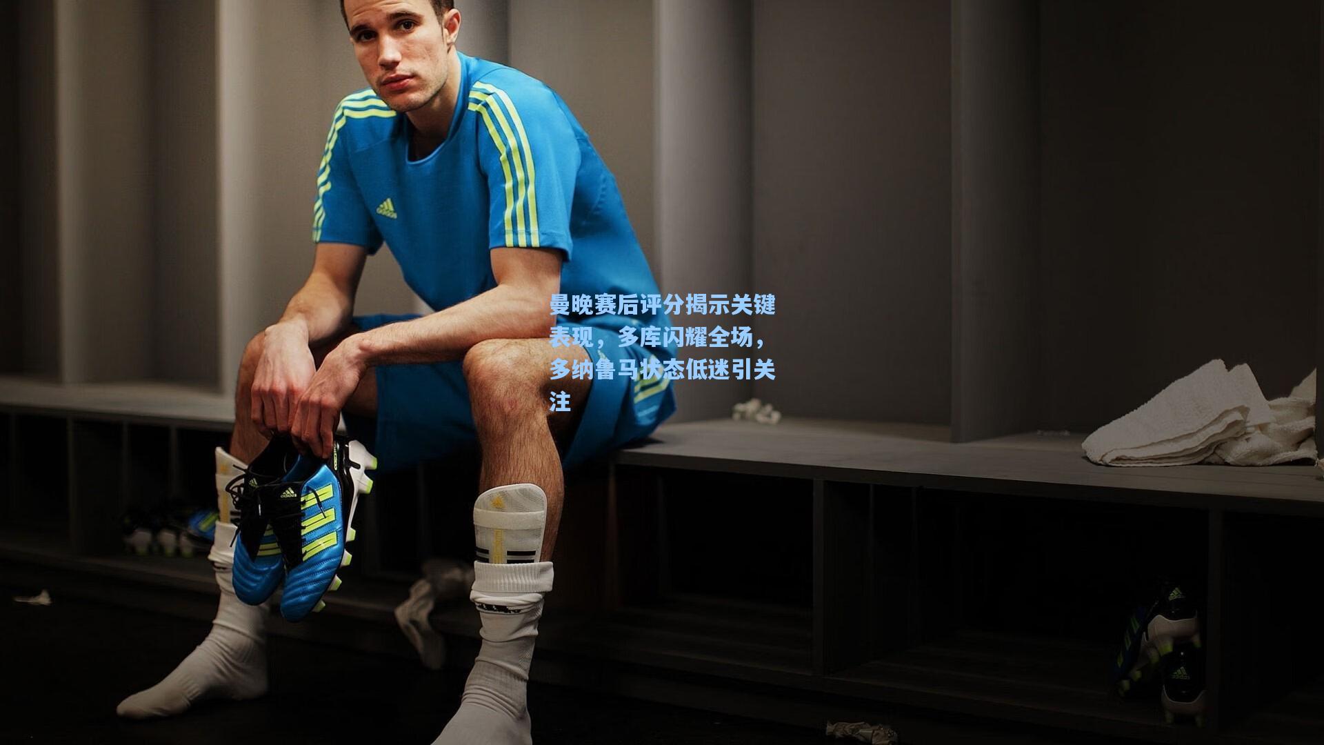 曼晚赛后评分揭示关键表现，多库闪耀全场，多纳鲁马状态低迷引关注