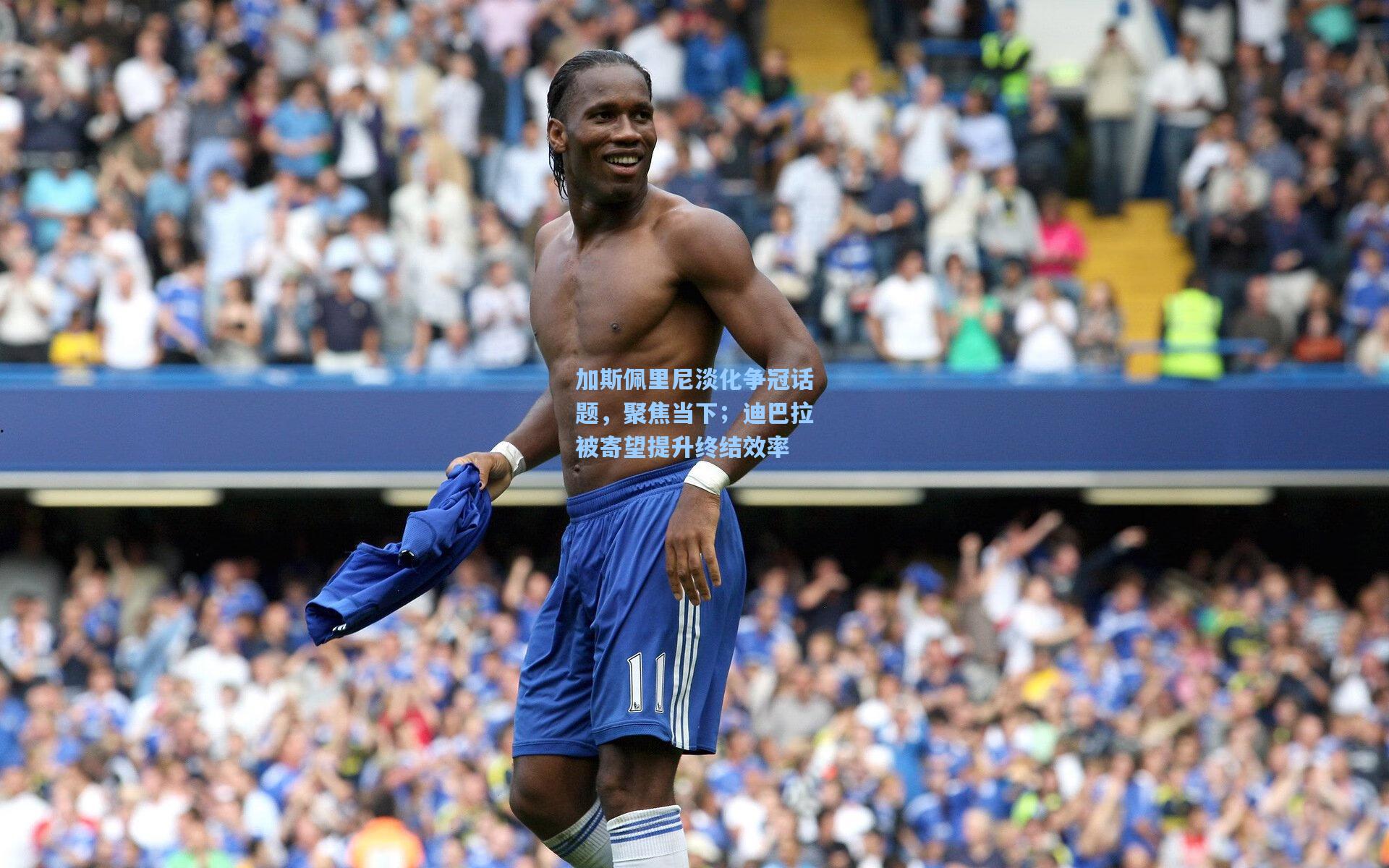 加斯佩里尼淡化争冠话题，聚焦当下；迪巴拉被寄望提升终结效率