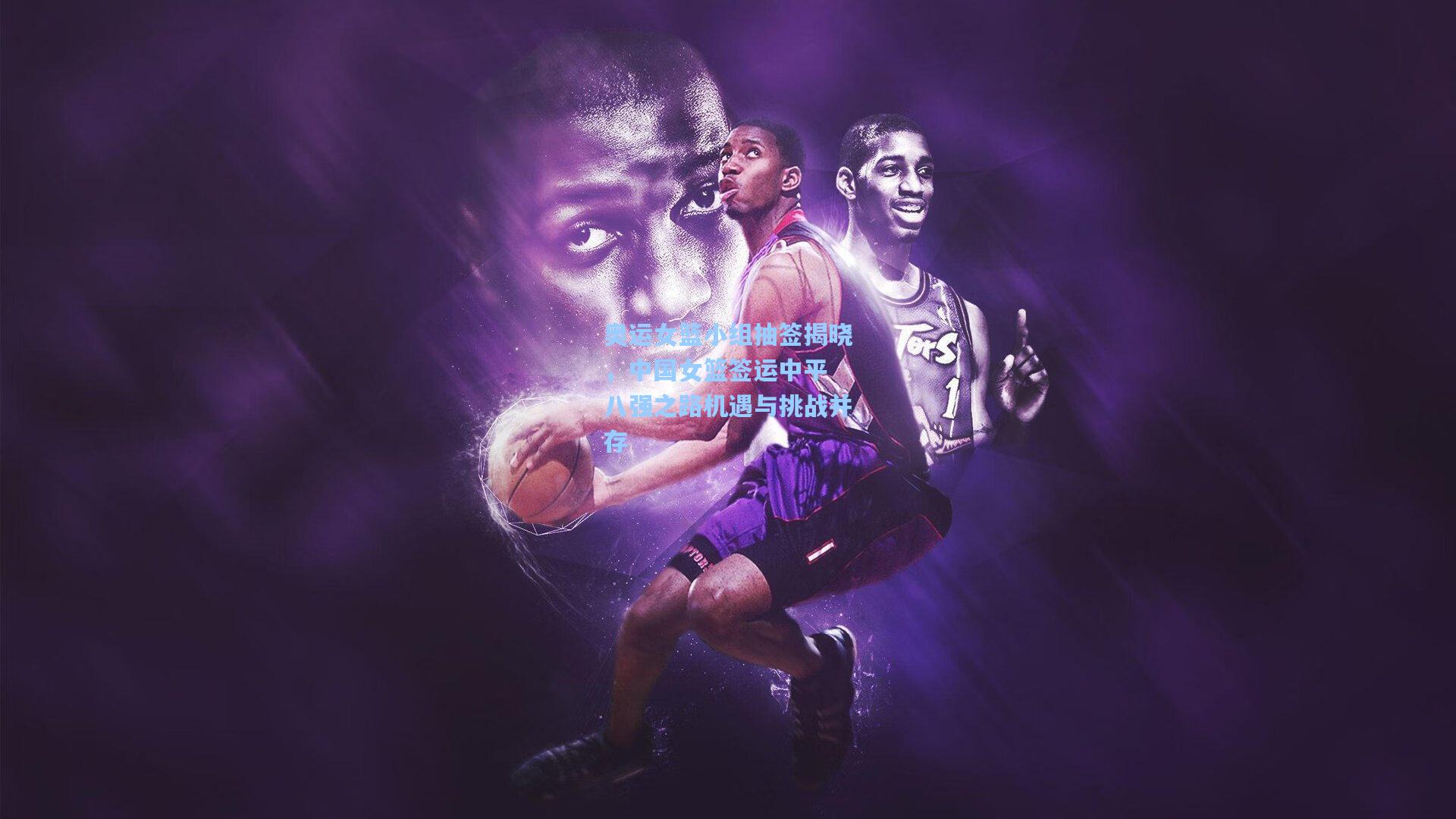 奥运女篮小组抽签揭晓，中国女篮签运中平 八强之路机遇与挑战并存